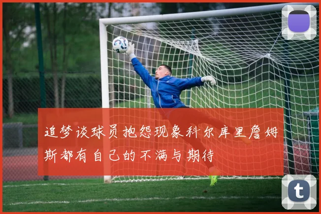 追梦谈球员抱怨现象科尔库里詹姆斯都有自己的不满与期待