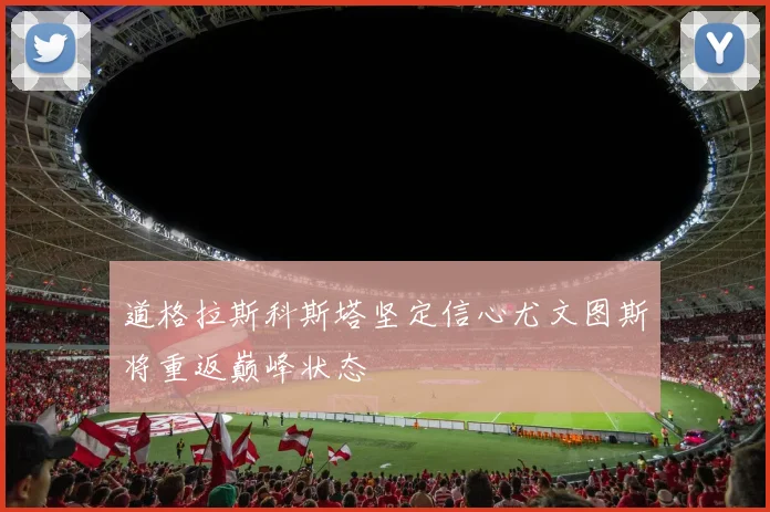 道格拉斯科斯塔坚定信心尤文图斯将重返巅峰状态