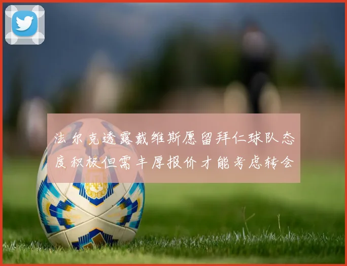 法尔克透露戴维斯愿留拜仁球队态度积极但需丰厚报价才能考虑转会