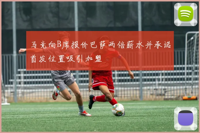 马竞向B席报价巴萨两倍薪水并承诺首发位置吸引加盟