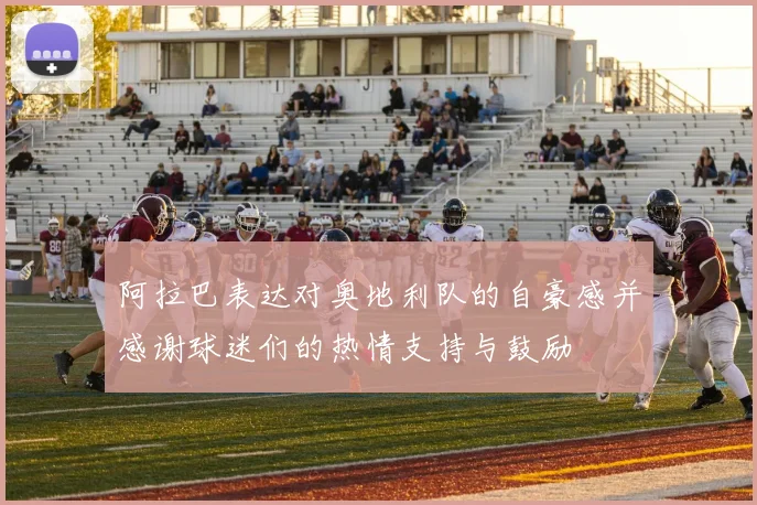 阿拉巴表达对奥地利队的自豪感并感谢球迷们的热情支持与鼓励