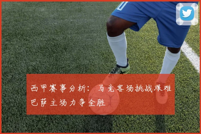 西甲赛事分析：马竞客场挑战艰难巴萨主场力争全胜
