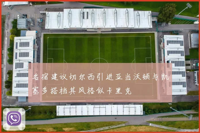 名宿建议切尔西引进亚当沃顿与凯塞多搭档其风格似卡里克