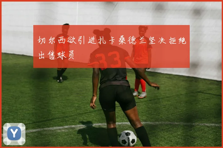 切尔西欲引进扎卡桑德兰坚决拒绝出售球员
