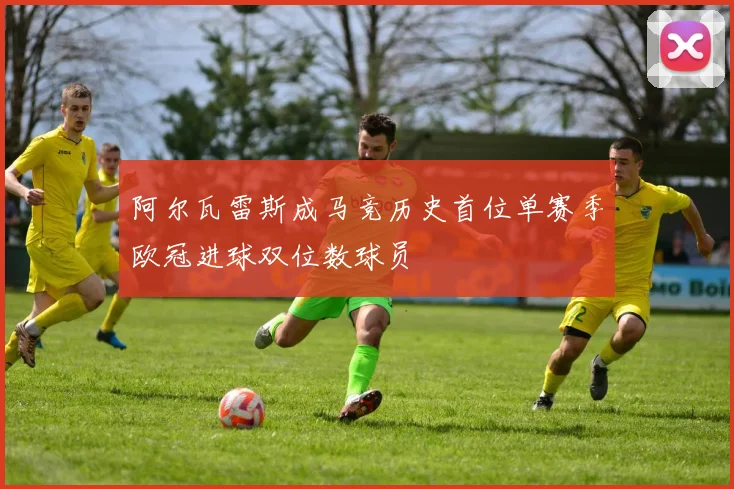阿尔瓦雷斯成马竞历史首位单赛季欧冠进球双位数球员