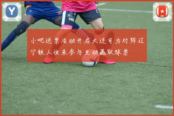 小吧送票活动开启大连可为对阵辽宁铁人快来参与互动赢取球票